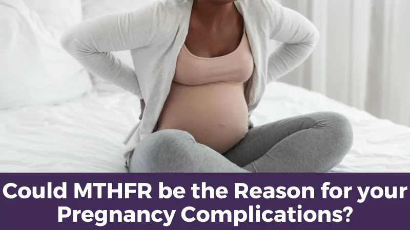Could MTHFR be the Reason for your Pregnancy Complications?