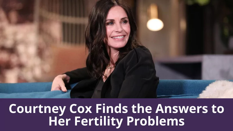 Courtney Cox Finds the Answers to Her Fertility Problems