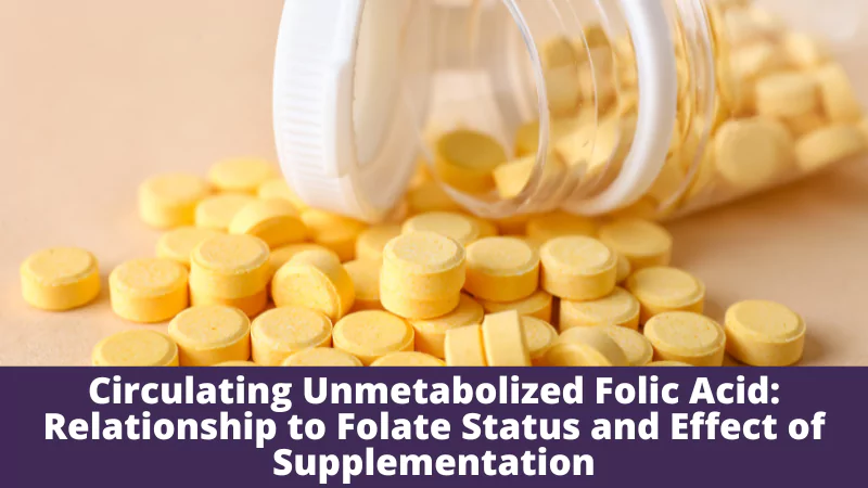 Circulating Unmetabolized Folic Acid Relationship to Folate Status and Effect of Supplementation