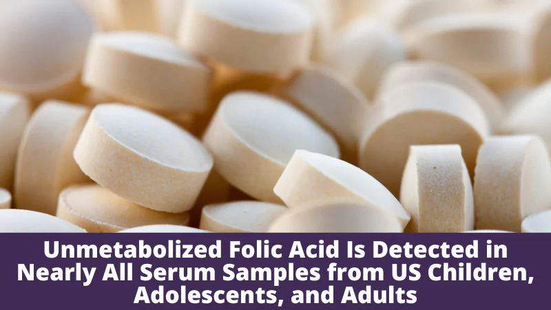 Unmetabolized Folic Acid Is Detected in Nearly All Serum Samples from US Children, Adolescents, and Adults